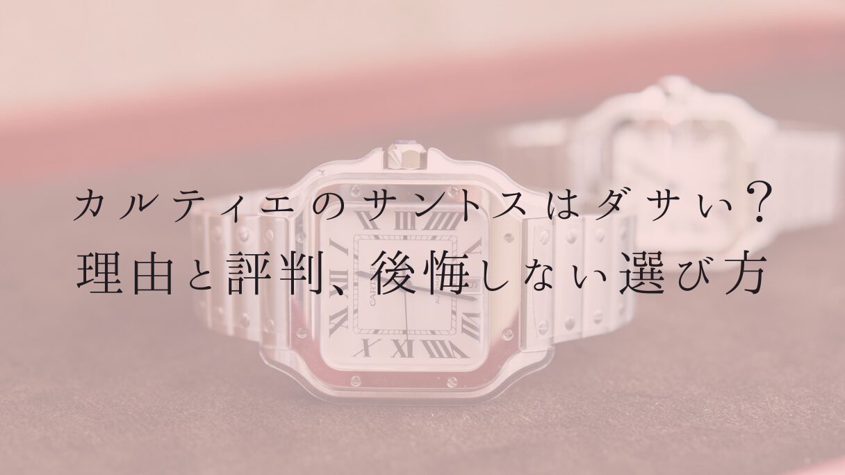 カルティエのサントスはダサい?理由と評判、後悔しない選び方