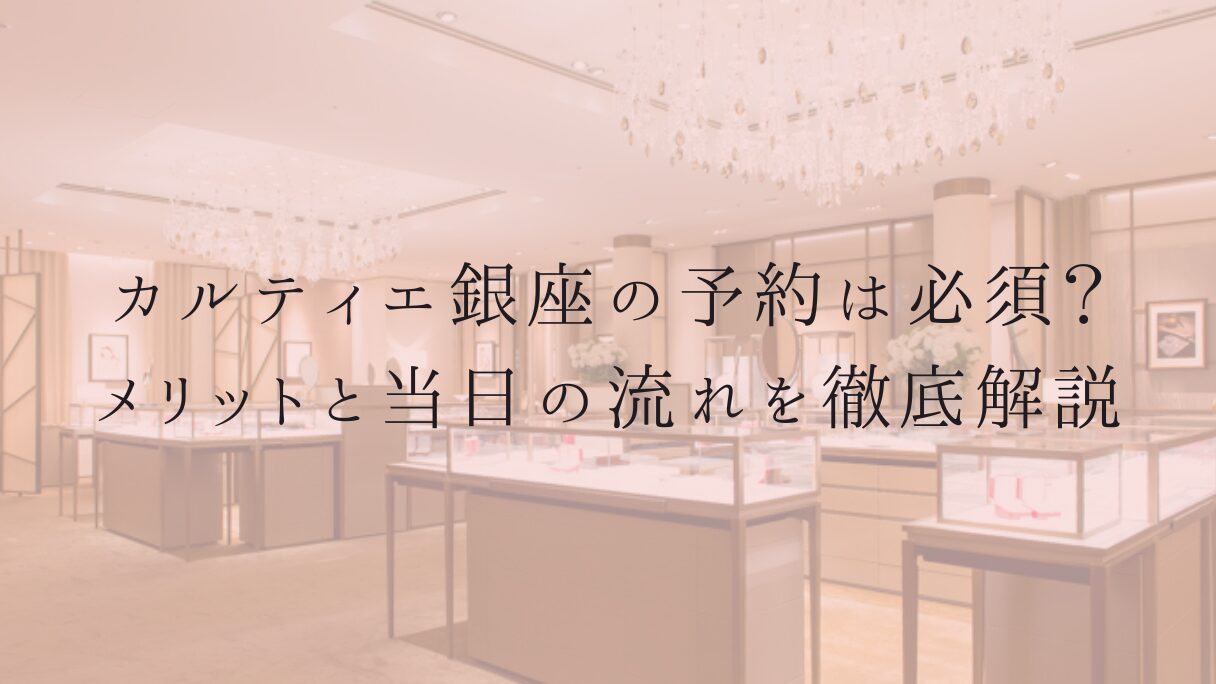 カルティエ銀座の予約は必須?メリットと当日の流れを徹底解説
