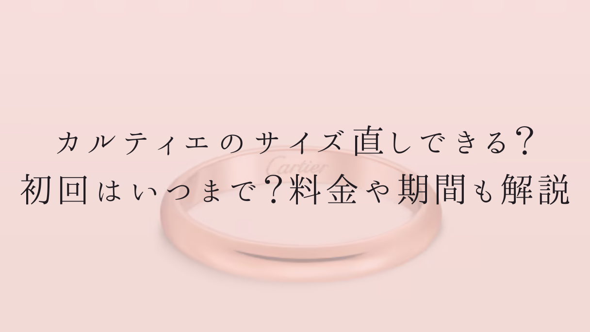 カルティエのサイズ直しできる?初回はいつまで?料金や期間も解説