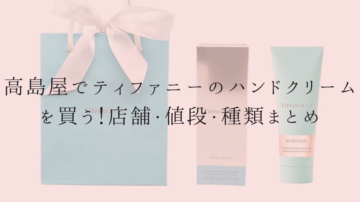 高島屋でティファニーのハンドクリームを買う!店舗・値段・種類まとめ